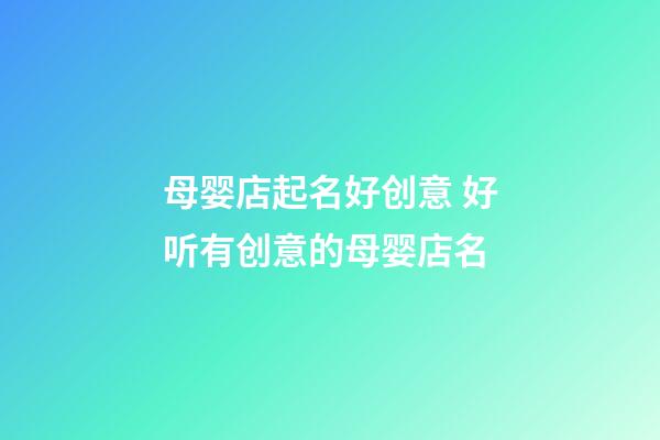 母婴店起名好创意 好听有创意的母婴店名